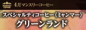 4月マンスリーコーヒー〈ミャンマー〉グリーンランド