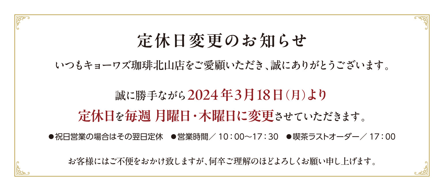 営業時間変更のお知らせ　●祝日営業の場合はその翌日定休　●営業時間/10：00～17：30　●喫茶ラストオーダー/17：00